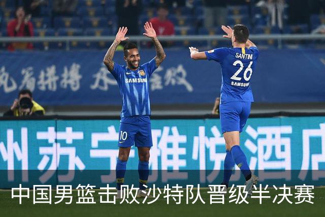 中国男篮击败沙特队晋级半决赛