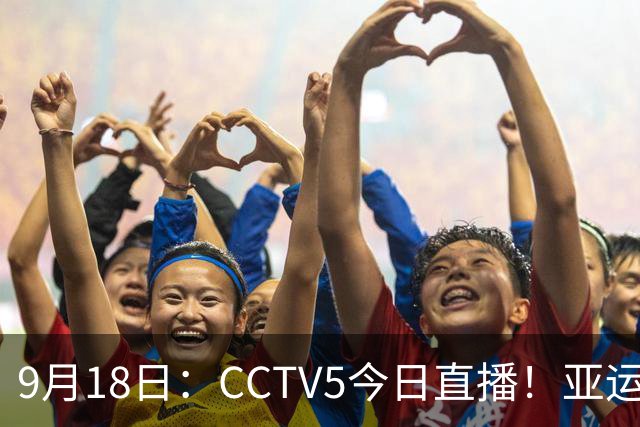 9月18日：CCTV5今日直播！亚运男足赛程：国足难度大，夺冠热门4-1大胜